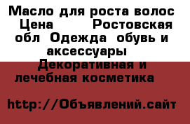 Масло для роста волос › Цена ­ 70 - Ростовская обл. Одежда, обувь и аксессуары » Декоративная и лечебная косметика   